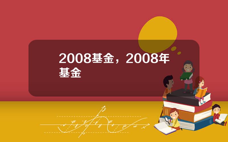 2008基金，2008年基金