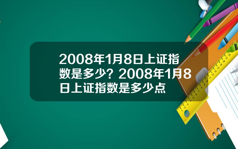 2008年1月8日上证指数是多少？2008年1月8日上证指数是多少点