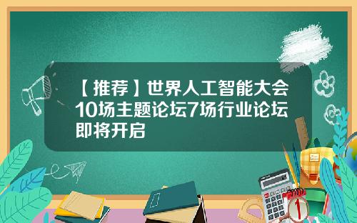 【推荐】世界人工智能大会10场主题论坛7场行业论坛即将开启