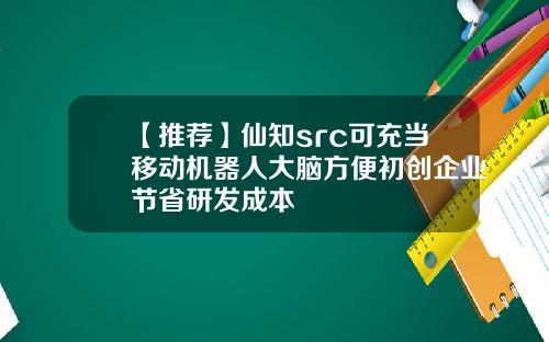 【推荐】仙知src可充当移动机器人大脑方便初创企业节省研发成本