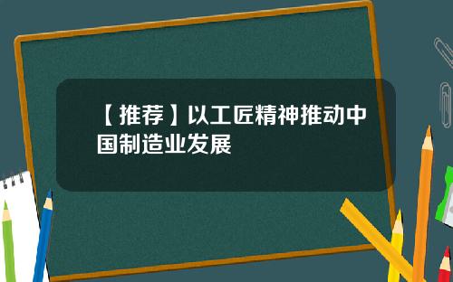 【推荐】以工匠精神推动中国制造业发展