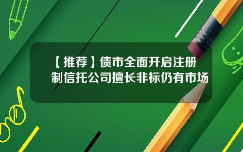 【推荐】债市全面开启注册制信托公司擅长非标仍有市场