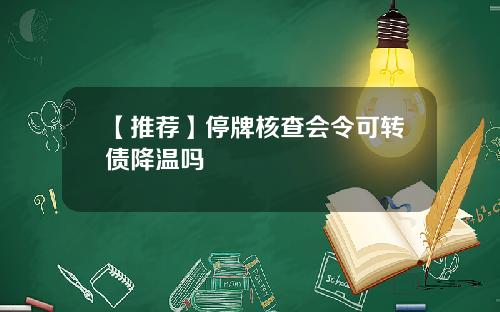 【推荐】停牌核查会令可转债降温吗