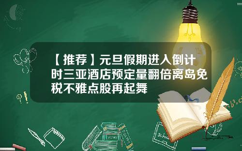 【推荐】元旦假期进入倒计时三亚酒店预定量翻倍离岛免税不雅点股再起舞