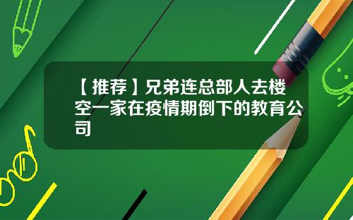 【推荐】兄弟连总部人去楼空一家在疫情期倒下的教育公司