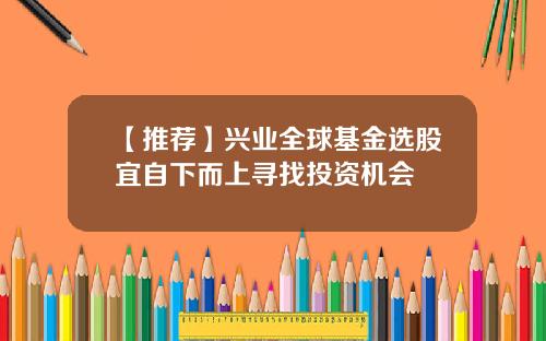 【推荐】兴业全球基金选股宜自下而上寻找投资机会