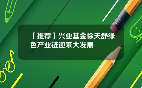 【推荐】兴业基金徐天舒绿色产业链迎来大发展