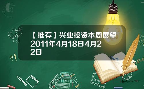 【推荐】兴业投资本周展望2011年4月18日4月22日