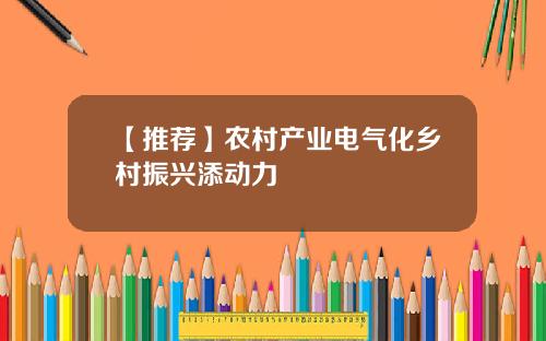 【推荐】农村产业电气化乡村振兴添动力