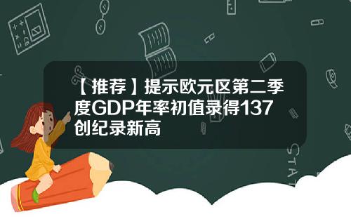 【推荐】提示欧元区第二季度GDP年率初值录得137创纪录新高