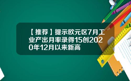 【推荐】提示欧元区7月工业产出月率录得15创2020年12月以来新高