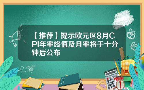 【推荐】提示欧元区8月CPI年率终值及月率将于十分钟后公布