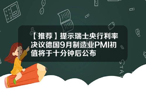 【推荐】提示瑞士央行利率决议德国9月制造业PMI初值将于十分钟后公布