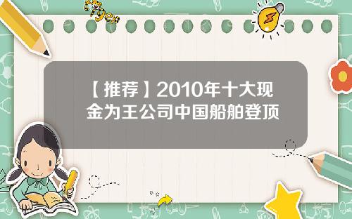 【推荐】2010年十大现金为王公司中国船舶登顶