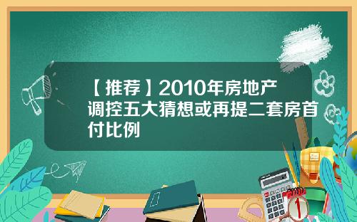 【推荐】2010年房地产调控五大猜想或再提二套房首付比例