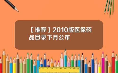 【推荐】2010版医保药品目录下月公布