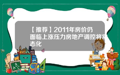 【推荐】2011年房价仍面临上涨压力房地产调控将常态化