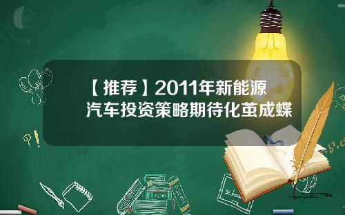 【推荐】2011年新能源汽车投资策略期待化茧成蝶