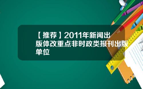 【推荐】2011年新闻出版体改重点非时政类报刊出版单位