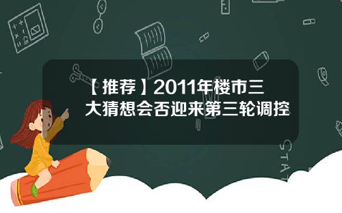 【推荐】2011年楼市三大猜想会否迎来第三轮调控