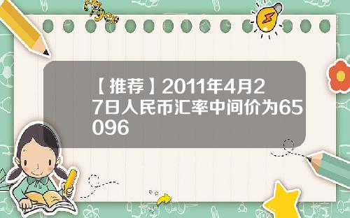 【推荐】2011年4月27日人民币汇率中间价为65096