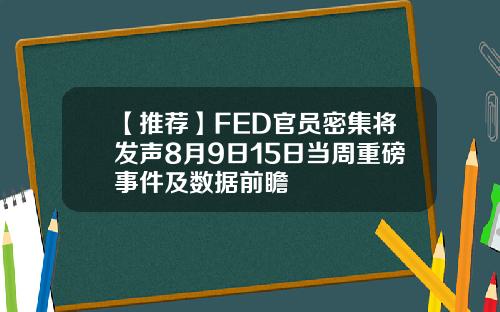 【推荐】FED官员密集将发声8月9日15日当周重磅事件及数据前瞻