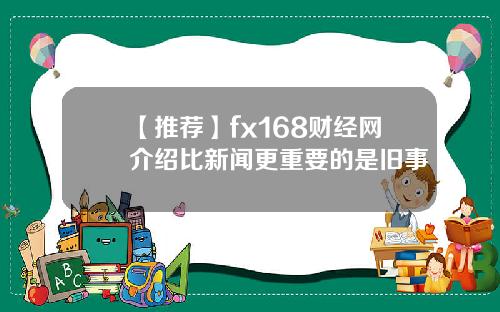 【推荐】fx168财经网介绍比新闻更重要的是旧事