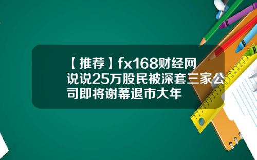 【推荐】fx168财经网说说25万股民被深套三家公司即将谢幕退市大年