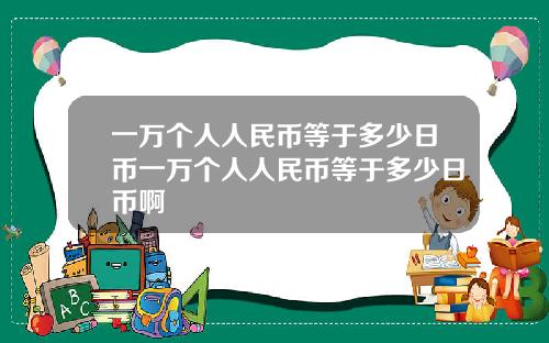 一万个人人民币等于多少日币一万个人人民币等于多少日币啊