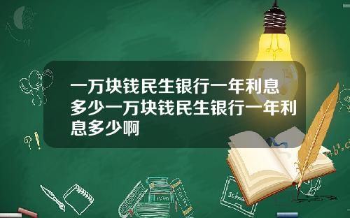 一万块钱民生银行一年利息多少一万块钱民生银行一年利息多少啊