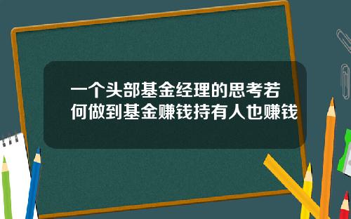 一个头部基金经理的思考若何做到基金赚钱持有人也赚钱