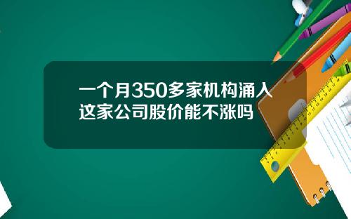 一个月350多家机构涌入这家公司股价能不涨吗