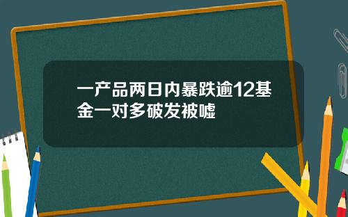 一产品两日内暴跌逾12基金一对多破发被嘘