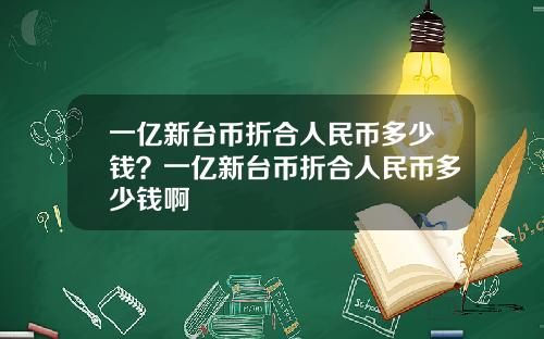 一亿新台币折合人民币多少钱？一亿新台币折合人民币多少钱啊