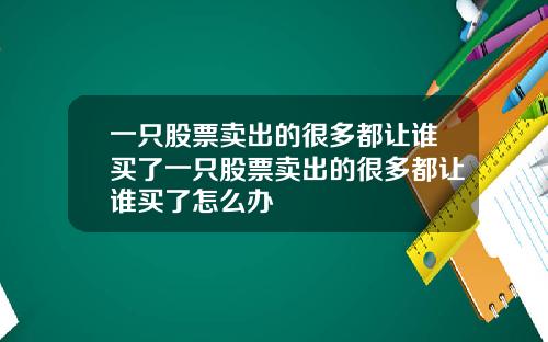 一只股票卖出的很多都让谁买了一只股票卖出的很多都让谁买了怎么办