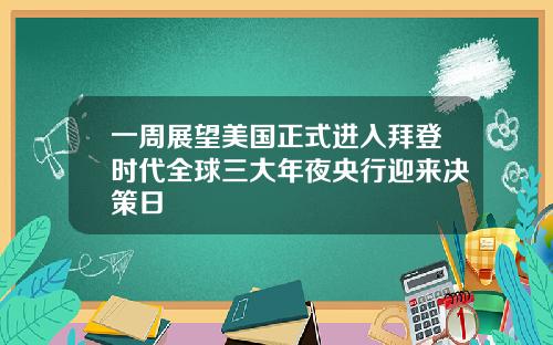 一周展望美国正式进入拜登时代全球三大年夜央行迎来决策日