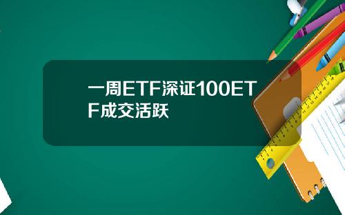 一周ETF深证100ETF成交活跃