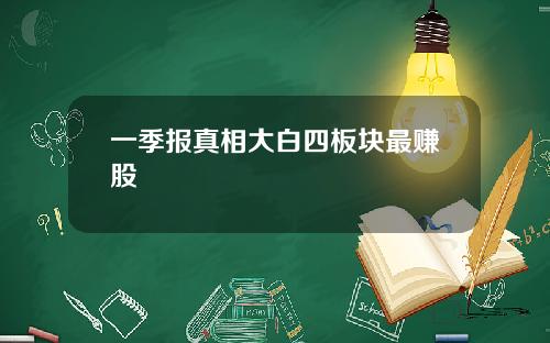 一季报真相大白四板块最赚股