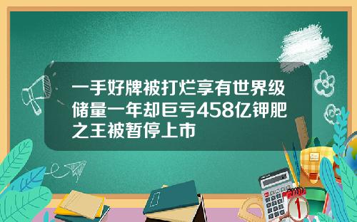 一手好牌被打烂享有世界级储量一年却巨亏458亿钾肥之王被暂停上市