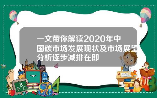 一文带你解读2020年中国碳市场发展现状及市场展望分析逐步减排在即