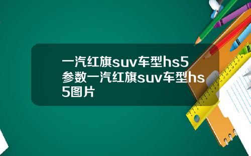 一汽红旗suv车型hs5参数一汽红旗suv车型hs5图片