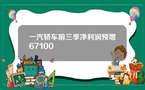 一汽轿车前三季净利润预增67100