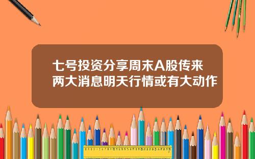 七号投资分享周末A股传来两大消息明天行情或有大动作