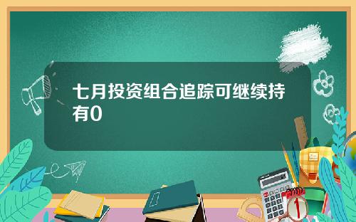 七月投资组合追踪可继续持有0