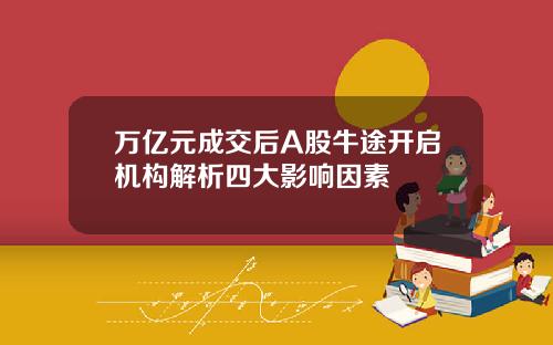 万亿元成交后A股牛途开启机构解析四大影响因素