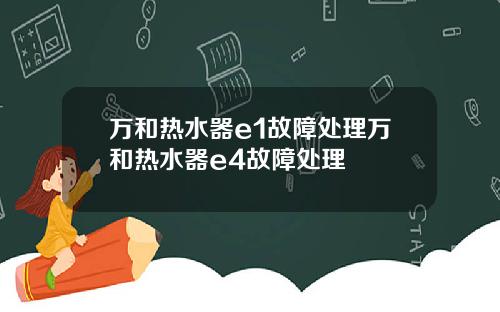 万和热水器e1故障处理万和热水器e4故障处理