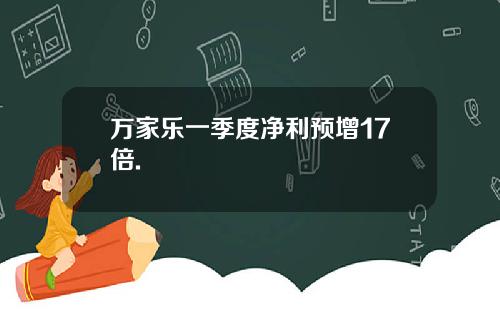 万家乐一季度净利预增17倍.