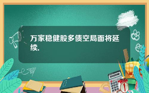 万家稳健股多债空局面将延续.