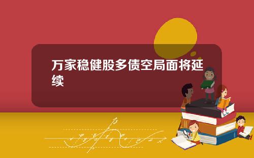 万家稳健股多债空局面将延续