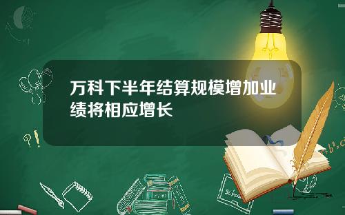 万科下半年结算规模增加业绩将相应增长